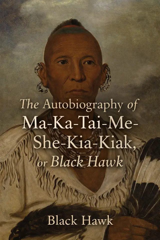 The Autobiography of Ma-Ka-Tai-Me-She-Kia-Kiak, or Black Hawk
